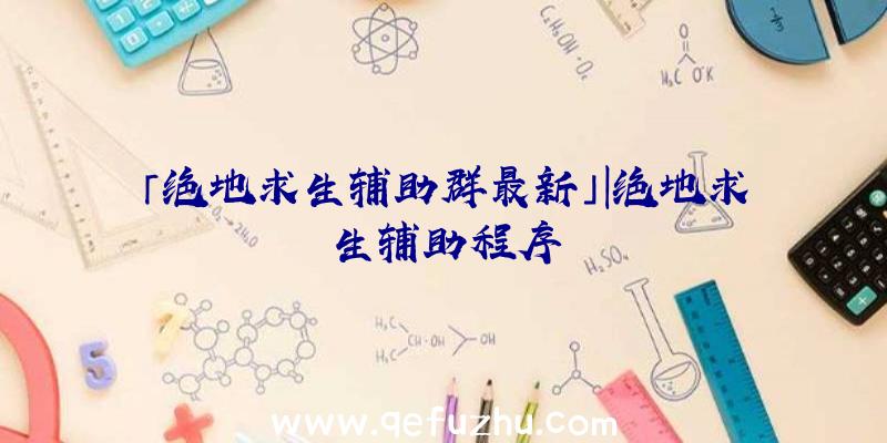 「绝地求生辅助群最新」|绝地求生辅助程序